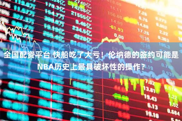 全国配资平台 快船吃了大亏！伦纳德的签约可能是NBA历史上最具破坏性的操作？