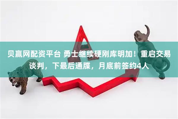 贝赢网配资平台 勇士继续硬刚库明加！重启交易谈判，下最后通牒，月底前签约4人