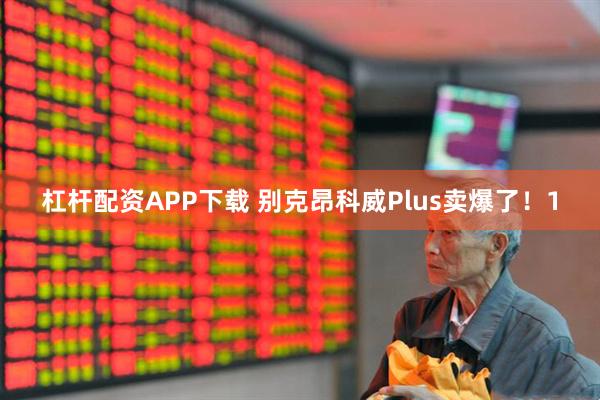 杠杆配资APP下载 别克昂科威Plus卖爆了！1