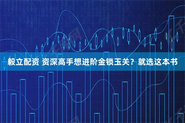 毅立配资 资深高手想进阶金锁玉关？就选这本书