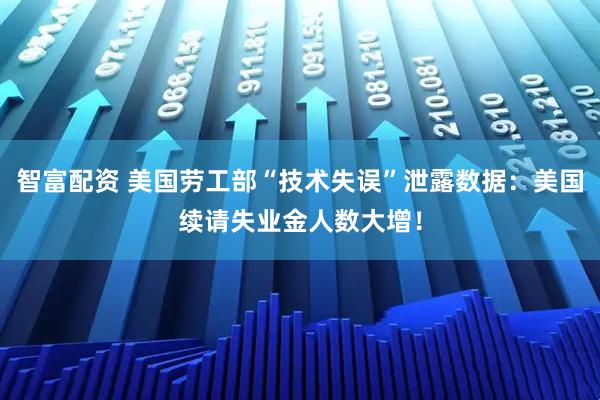 智富配资 美国劳工部“技术失误”泄露数据：美国续请失业金人数大增！