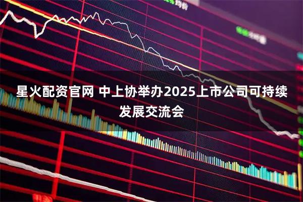 星火配资官网 中上协举办2025上市公司可持续发展交流会