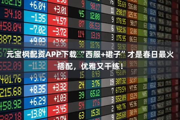 元宝枫配资APP下载 “西服+裙子”才是春日最火搭配，优雅又干练！