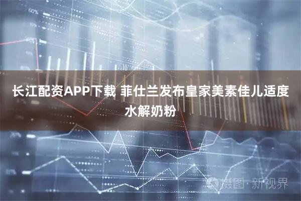 长江配资APP下载 菲仕兰发布皇家美素佳儿适度水解奶粉