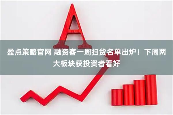 盈点策略官网 融资客一周扫货名单出炉！下周两大板块获投资者看好
